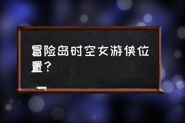 冒险岛游侠 冒险岛时空女游侠位置？