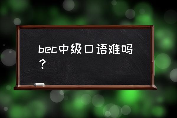 bec中级口语第一部分 bec中级口语难吗？