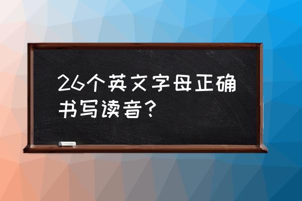 26个英文字母的发音书写 26个英文字母正确书写读音？