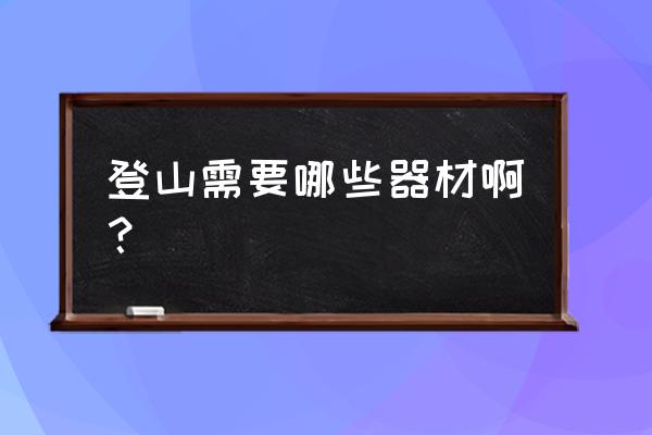 登山运动的装备有哪些 登山需要哪些器材啊？