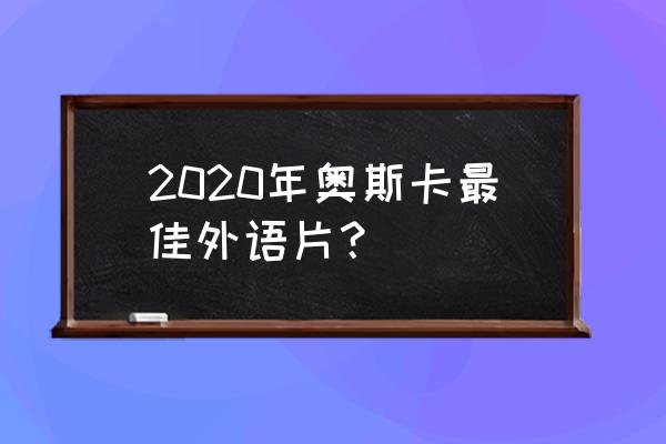 2020奥斯卡最佳外语片 2020年奥斯卡最佳外语片？