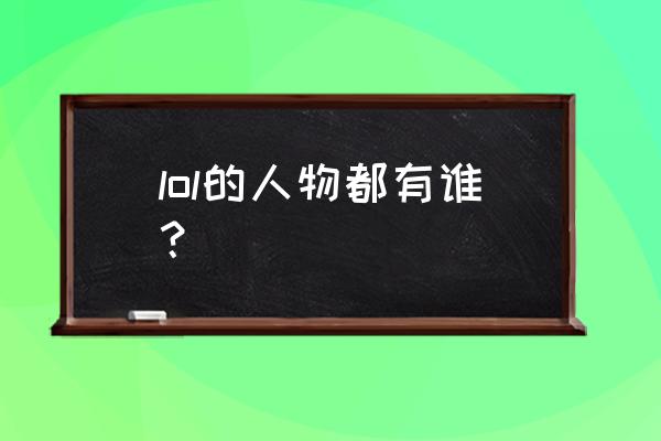 lol人物名字 lol的人物都有谁？