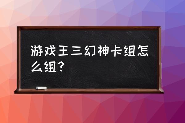 游戏王三幻神卡组 游戏王三幻神卡组怎么组？