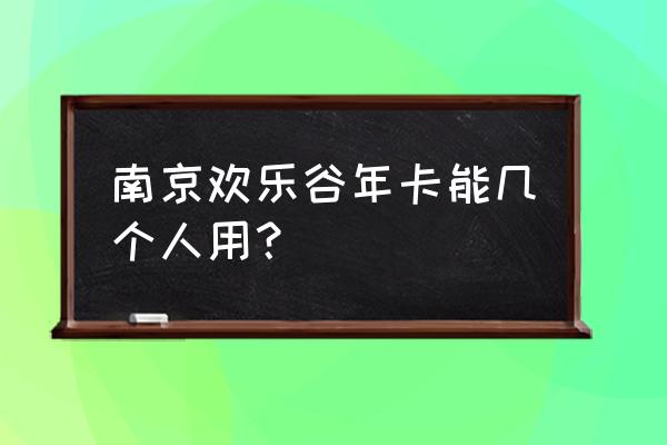 欢乐谷年卡可以几个人用 南京欢乐谷年卡能几个人用？