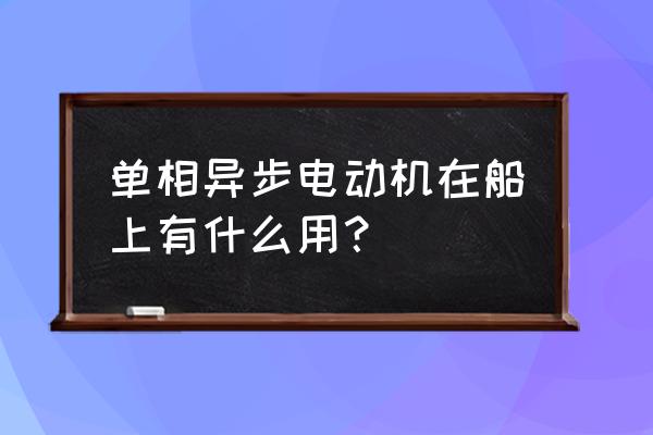 单相异步电动机的广泛用途 单相异步电动机在船上有什么用？