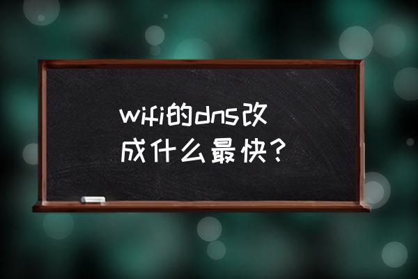 wifi的dns改成什么好 wifi的dns改成什么最快？