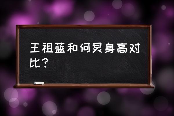 王祖蓝何炅真实身高 王祖蓝和何炅身高对比？