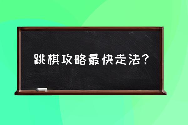 跳棋攻略最快走法 跳棋攻略最快走法？