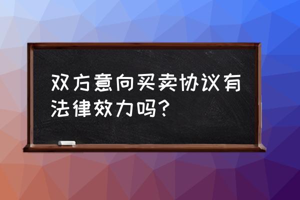 意向协议书的法律效力 双方意向买卖协议有法律效力吗？