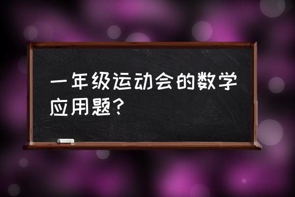 一年级试卷数学应用 一年级运动会的数学应用题？