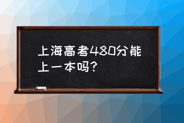 上海一本线多少分2020 上海高考480分能上一本吗？