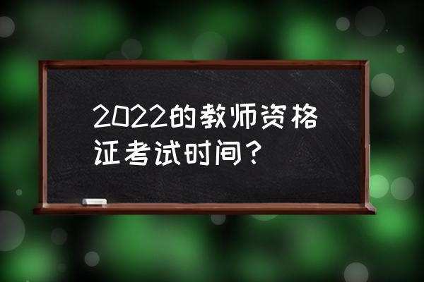 教师证考试时间2022 2022的教师资格证考试时间？