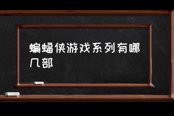 蝙蝠侠系列游戏 蝙蝠侠游戏系列有哪几部