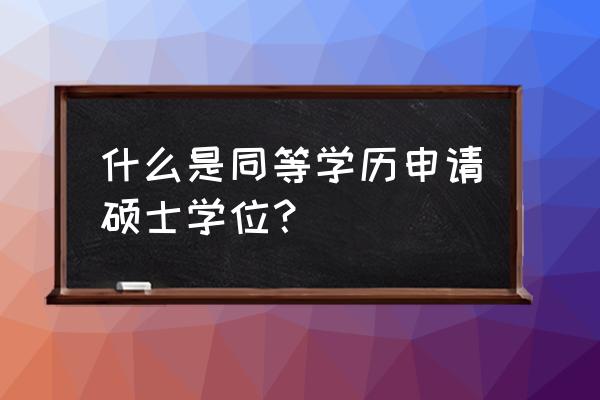 同等学历申硕士是什么意思 什么是同等学历申请硕士学位？