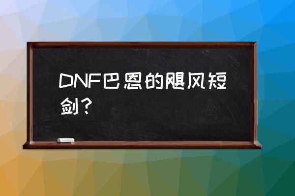 巴恩的飓风短剑存在吗 DNF巴恩的飓风短剑？