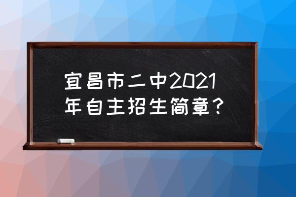 宜昌市二中在什么地方 宜昌市二中2021年自主招生简章？