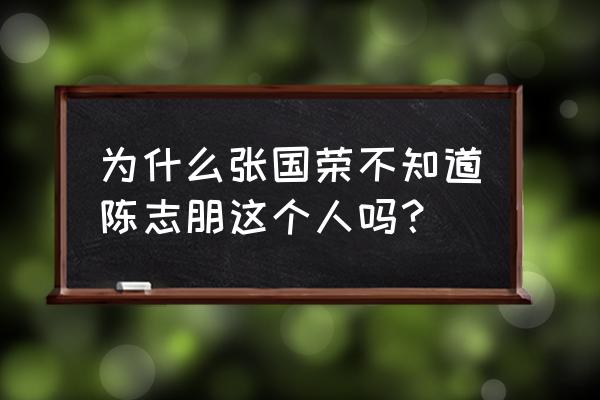 张国荣怎么看陈志朋 为什么张国荣不知道陈志朋这个人吗？