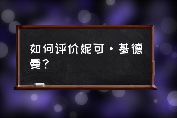 酷首席天才宝宝俏妈咪 如何评价妮可·基德曼？