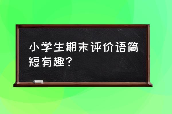 小学生期末评语有创意 小学生期末评价语简短有趣？