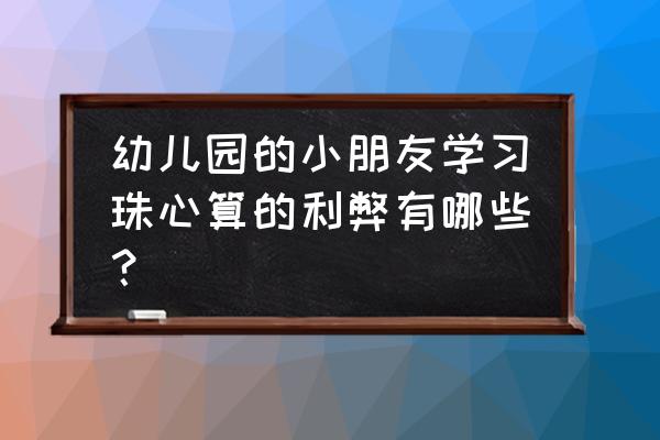 幼儿珠心算 天天练 幼儿园的小朋友学习珠心算的利弊有哪些？