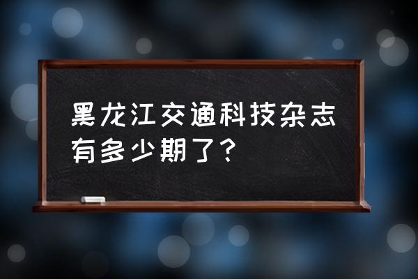 黑龙江交通杂志 黑龙江交通科技杂志有多少期了？