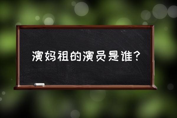 演妈祖的演员叫什么 演妈祖的演员是谁？