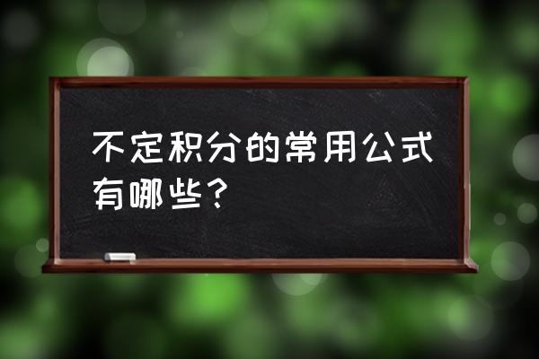 常见的不定积分公式 不定积分的常用公式有哪些？