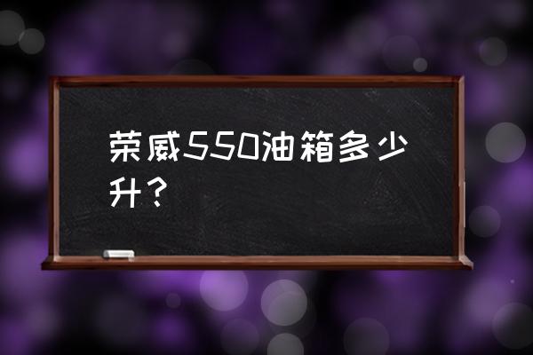 荣威550油箱多少升 荣威550油箱多少升？