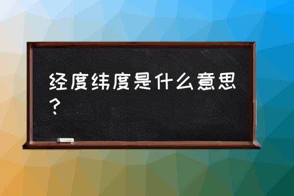 经度和纬度是什么意思啊 经度纬度是什么意思？