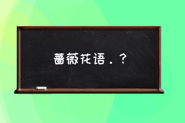 蔷薇花语及代表意义 蔷薇花语。？