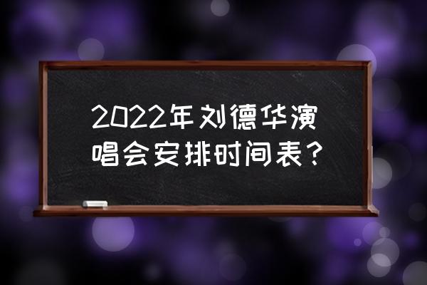 梅赛德斯奔驰文化中心演出 2022年刘德华演唱会安排时间表？