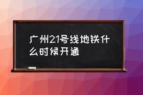 广州地铁21号线 广州21号线地铁什么时候开通