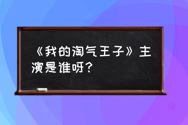 我的淘气王子女二 《我的淘气王子》主演是谁呀？