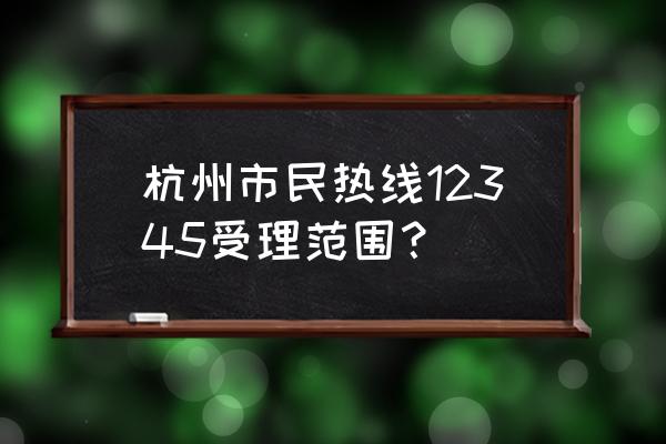 杭州政府热线 杭州市民热线12345受理范围？