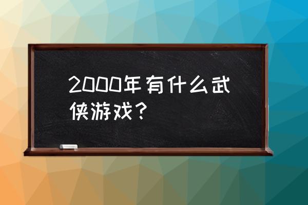 武侠类rpg单机游戏 2000年有什么武侠游戏？