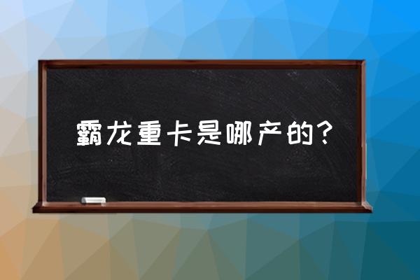 霸龙重卡是什么牌子 霸龙重卡是哪产的？