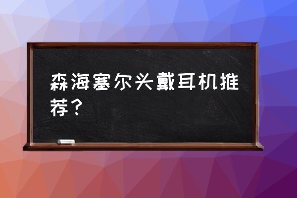 森海塞尔头戴耳机推荐 森海塞尔头戴耳机推荐？