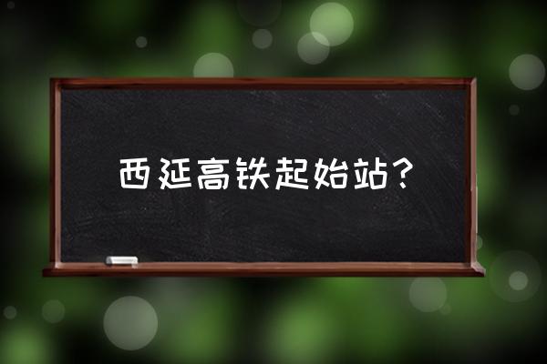 西延高铁 西延高铁起始站？