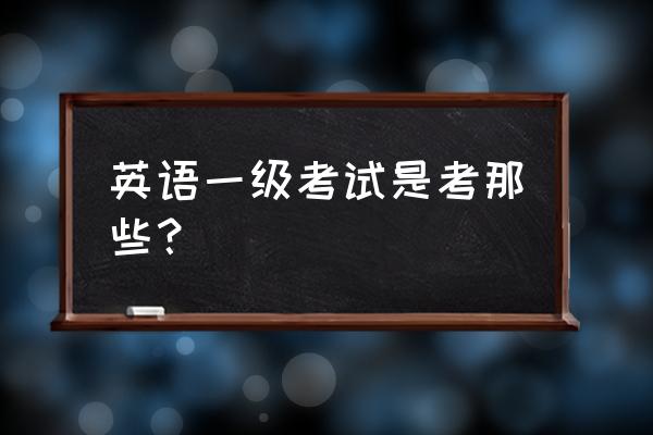 英语一级考什么内容 英语一级考试是考那些？