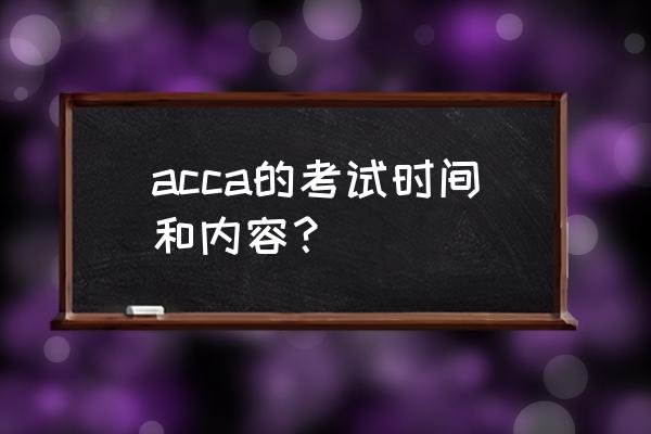 acca考试具体时间 acca的考试时间和内容？