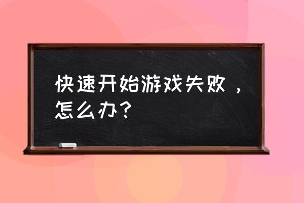 qq游戏快速开始进不去 快速开始游戏失败，怎么办？