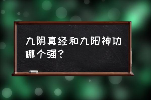 九阳神功和九阳真经的区别 九阴真经和九阳神功哪个强？