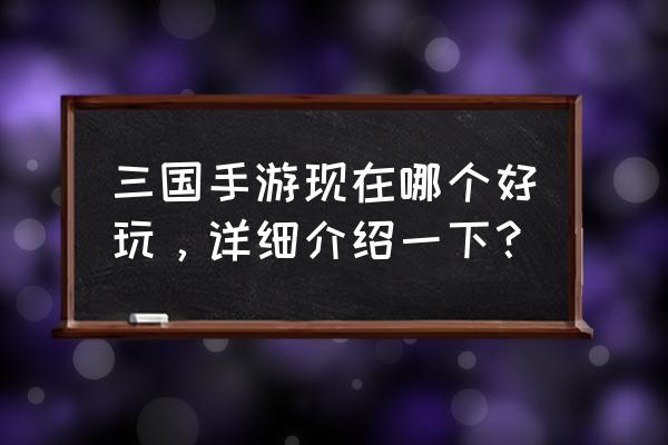 哪款三国游戏最好玩 三国手游现在哪个好玩，详细介绍一下？