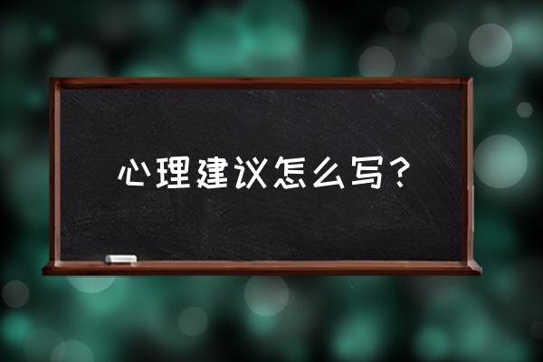 心理指导怎么写 心理建议怎么写？