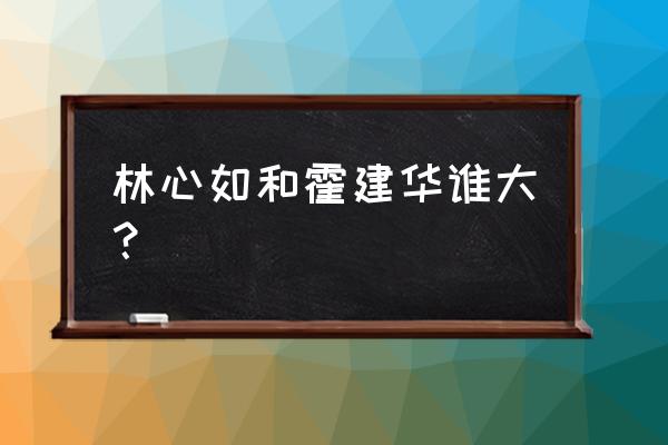 霍建华林心如年龄差 林心如和霍建华谁大？