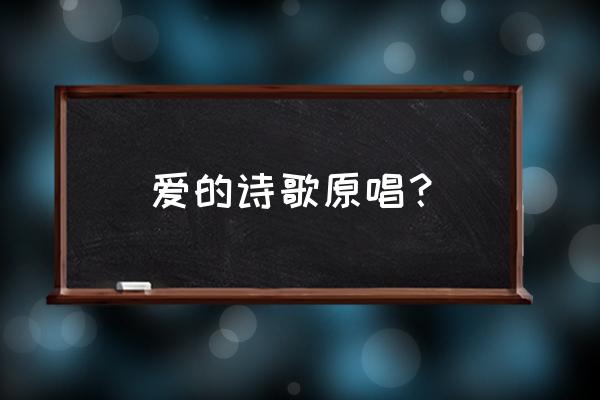 爱的诗歌原唱 爱的诗歌原唱？