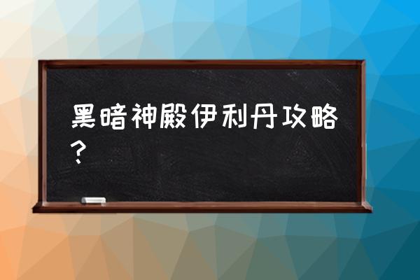 2.43伊利丹攻略 黑暗神殿伊利丹攻略？