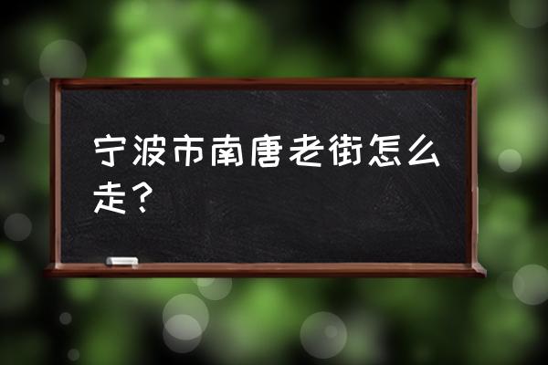 宁波南塘老街在什么位置 宁波市南唐老街怎么走？