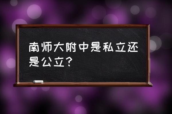 南师大附中是公立还是私立 南师大附中是私立还是公立？