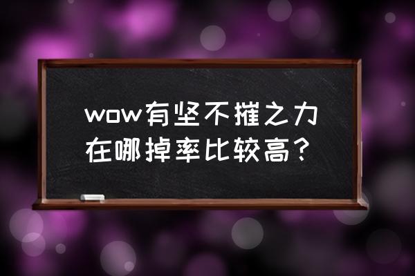 无坚不摧之力怎么获得 wow有坚不摧之力在哪掉率比较高？